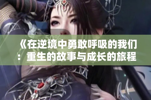 《在逆境中勇敢呼吸的我们：重生的故事与成长的旅程》