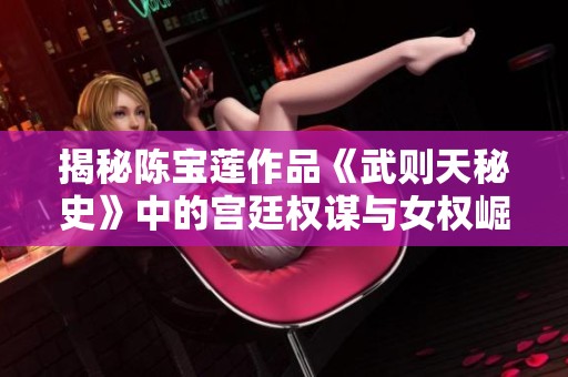 揭秘陈宝莲作品《武则天秘史》中的宫廷权谋与女权崛起的传奇故事