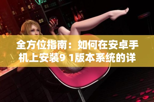 全方位指南：如何在安卓手机上安装9 1版本系统的详细步骤