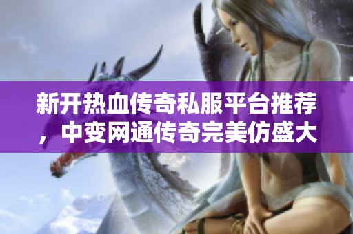 新开热血传奇私服平台推荐，中变网通传奇完美仿盛大体验