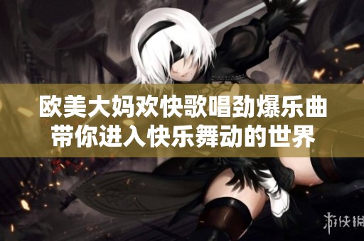 欧美大妈欢快歌唱劲爆乐曲带你进入快乐舞动的世界