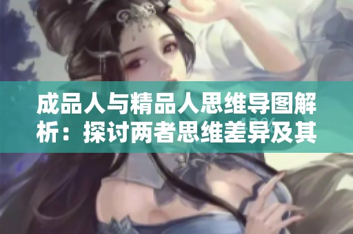 成品人与精品人思维导图解析：探讨两者思维差异及其成果影响