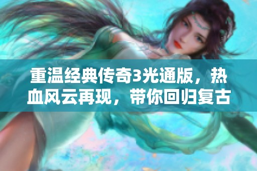 重温经典传奇3光通版，热血风云再现，带你回归复古魅力游戏世界