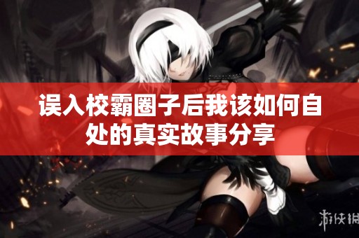 误入校霸圈子后我该如何自处的真实故事分享
