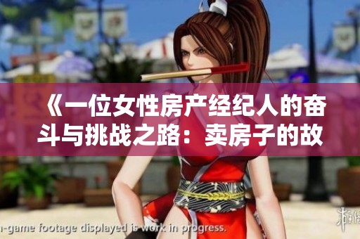 《一位女性房产经纪人的奋斗与挑战之路：卖房子的故事》