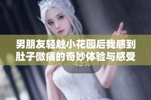 男朋友轻触小花园后我感到肚子微痛的奇妙体验与感受分享
