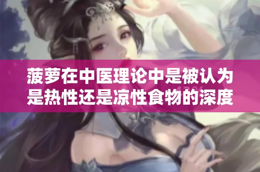 菠萝在中医理论中是被认为是热性还是凉性食物的深度解析