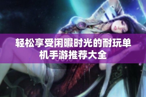 轻松享受闲暇时光的耐玩单机手游推荐大全