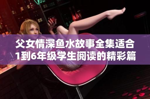 父女情深鱼水故事全集适合1到6年级学生阅读的精彩篇章
