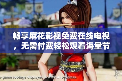 畅享麻花影视免费在线电视，无需付费轻松观看海量节目
