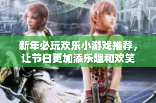 新年必玩欢乐小游戏推荐，让节日更加添乐趣和欢笑