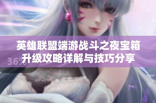 英雄联盟端游战斗之夜宝箱升级攻略详解与技巧分享
