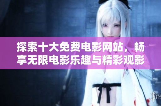探索十大免费电影网站，畅享无限电影乐趣与精彩观影体验