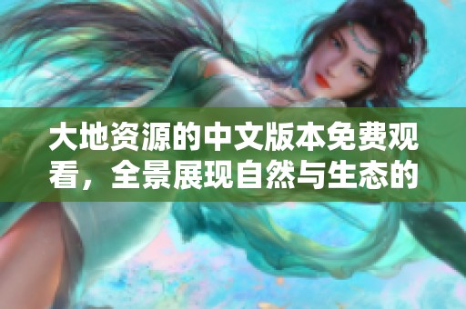 大地资源的中文版本免费观看，全景展现自然与生态的精彩内容