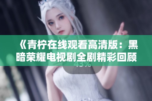 《青柠在线观看高清版：黑暗荣耀电视剧全剧精彩回顾与深度分析》