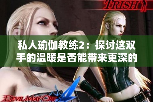 私人瑜伽教练2：探讨这双手的温暖是否能带来更深的放松体验