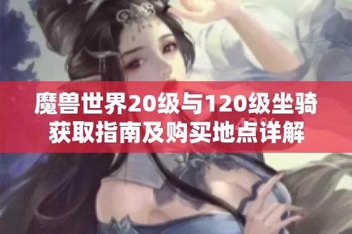 魔兽世界20级与120级坐骑获取指南及购买地点详解