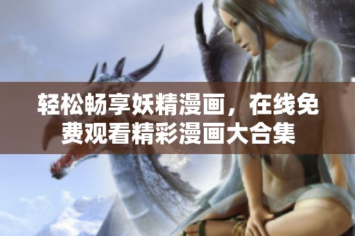 轻松畅享妖精漫画，在线免费观看精彩漫画大合集