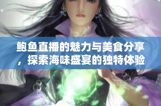 鲍鱼直播的魅力与美食分享，探索海味盛宴的独特体验