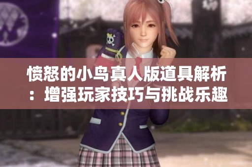 愤怒的小鸟真人版道具解析：增强玩家技巧与挑战乐趣的秘籍