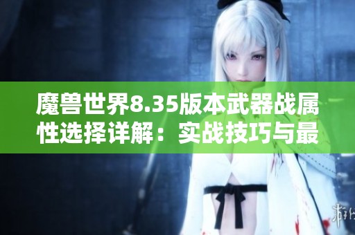 魔兽世界8.35版本武器战属性选择详解：实战技巧与最佳武器推荐