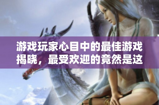 游戏玩家心目中的最佳游戏揭晓，最受欢迎的竟然是这款！