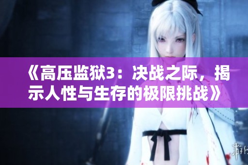 《高压监狱3：决战之际，揭示人性与生存的极限挑战》