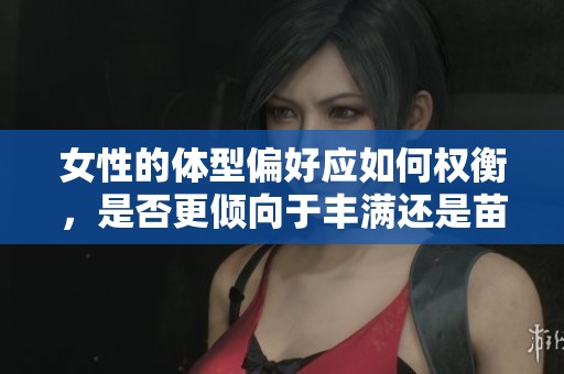 女性的体型偏好应如何权衡，是否更倾向于丰满还是苗条呢