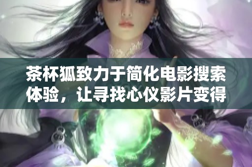 茶杯狐致力于简化电影搜索体验，让寻找心仪影片变得更加轻松愉快