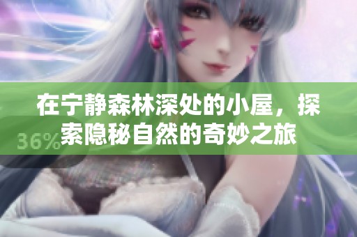 在宁静森林深处的小屋，探索隐秘自然的奇妙之旅