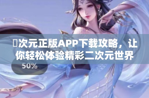 囧次元正版APP下载攻略，让你轻松体验精彩二次元世界