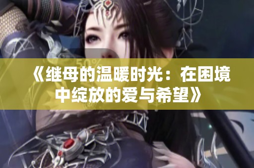 《继母的温暖时光：在困境中绽放的爱与希望》