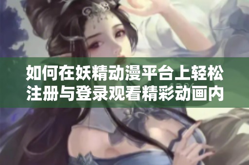 如何在妖精动漫平台上轻松注册与登录观看精彩动画内容