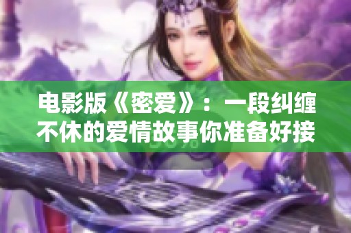 电影版《密爱》：一段纠缠不休的爱情故事你准备好接触了吗