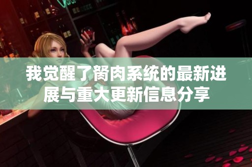 我觉醒了胬肉系统的最新进展与重大更新信息分享
