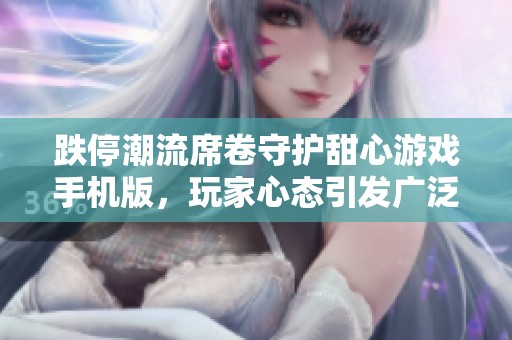 跌停潮流席卷守护甜心游戏手机版，玩家心态引发广泛关注