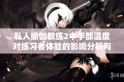 私人瑜伽教练2中手部温度对练习者体验的影响分析与探讨