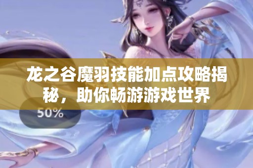 龙之谷魔羽技能加点攻略揭秘，助你畅游游戏世界