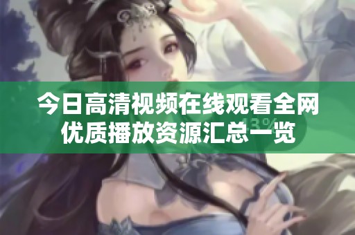 今日高清视频在线观看全网优质播放资源汇总一览