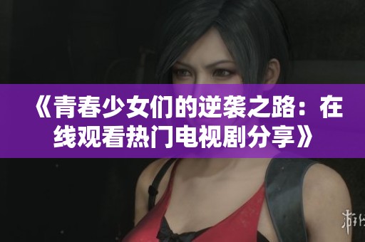《青春少女们的逆袭之路：在线观看热门电视剧分享》