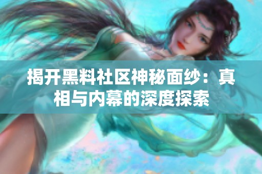 揭开黑料社区神秘面纱：真相与内幕的深度探索