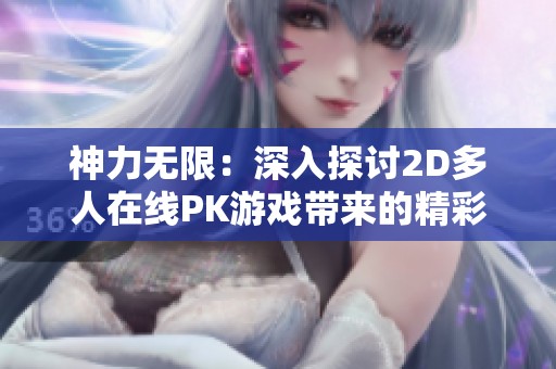 神力无限：深入探讨2D多人在线PK游戏带来的精彩体验与技巧攻略