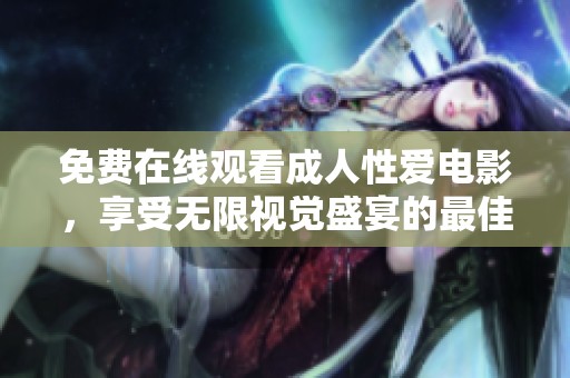 免费在线观看成人性爱电影，享受无限视觉盛宴的最佳选择
