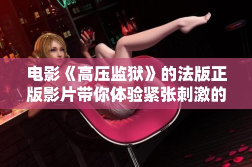 电影《高压监狱》的法版正版影片带你体验紧张刺激的监狱生活