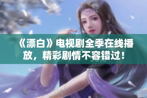 《漂白》电视剧全季在线播放，精彩剧情不容错过！