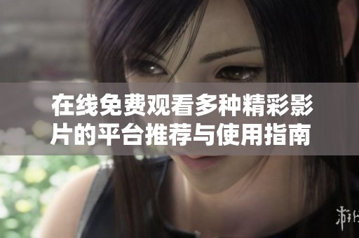  在线免费观看多种精彩影片的平台推荐与使用指南