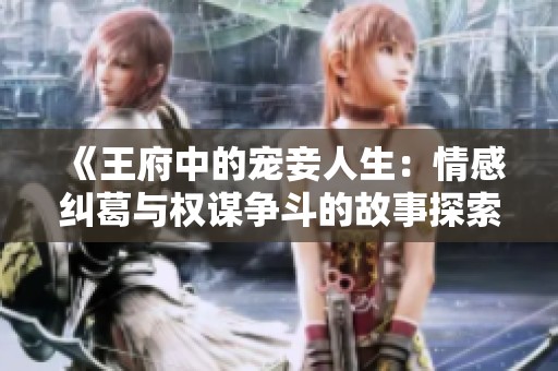 《王府中的宠妾人生：情感纠葛与权谋争斗的故事探索》