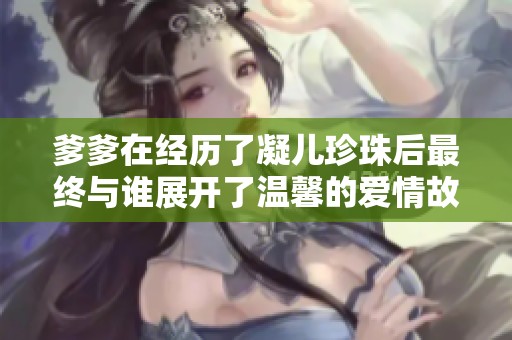 爹爹在经历了凝儿珍珠后最终与谁展开了温馨的爱情故事