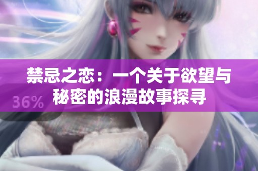 禁忌之恋：一个关于欲望与秘密的浪漫故事探寻