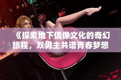 《探索地下偶像文化的奇幻旅程，双男主共谱青春梦想的故事》